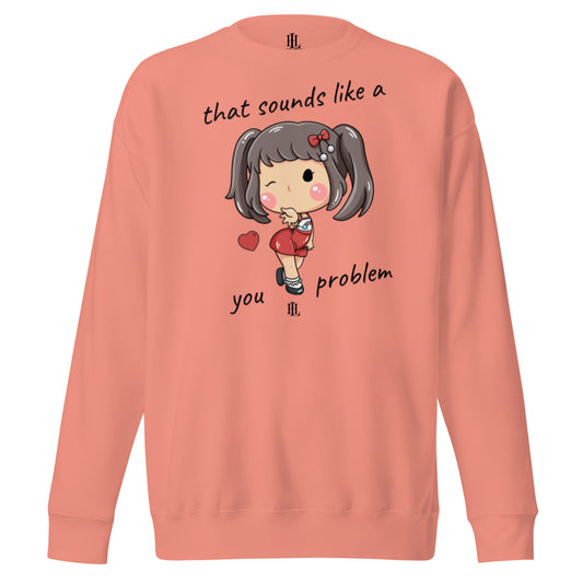 that sounds like a you problem - cute girl unisex premium sweatshirt